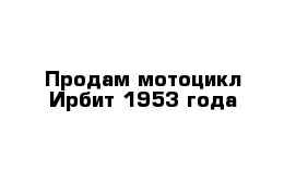 Продам мотоцикл Ирбит-1953 года